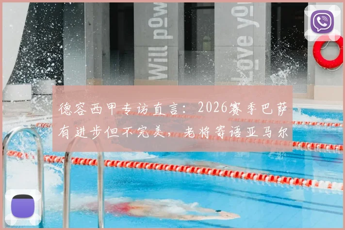 德容西甲专访直言：2026赛季巴萨有进步但不完美，老将寄语亚马尔享受当下，无需背负压力