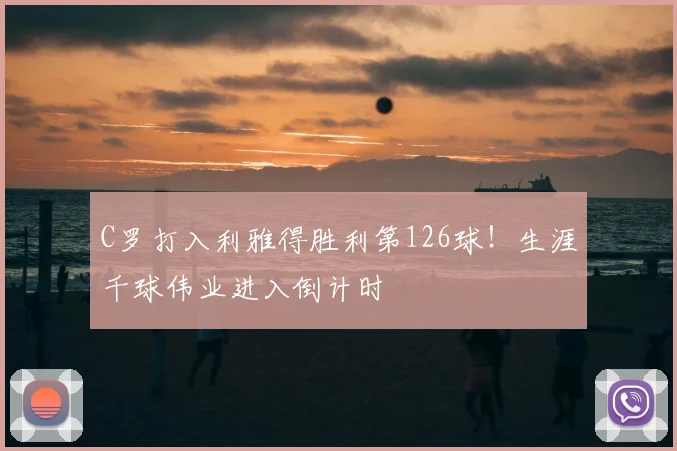 C罗打入利雅得胜利第126球！生涯千球伟业进入倒计时