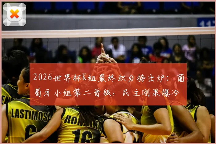 2026世界杯K组最终积分榜出炉：葡萄牙小组第二晋级，民主刚果爆冷出线送韩国出局