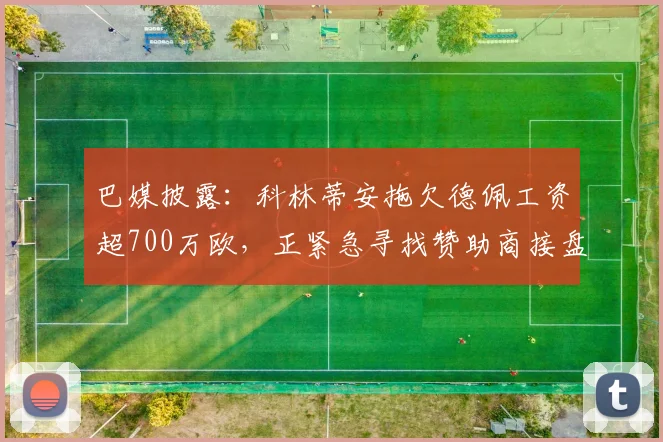 巴媒披露：科林蒂安拖欠德佩工资超700万欧，正紧急寻找赞助商接盘2026赛季困局