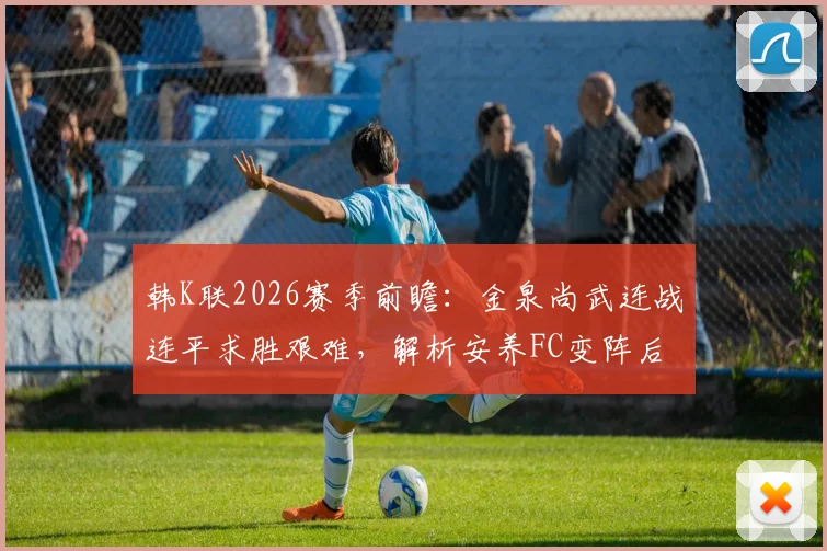 韩K联2026赛季前瞻：金泉尚武连战连平求胜艰难，解析安养FC变阵后的实战威胁