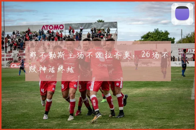 那不勒斯主场不敌拉齐奥，26场不败神话终结