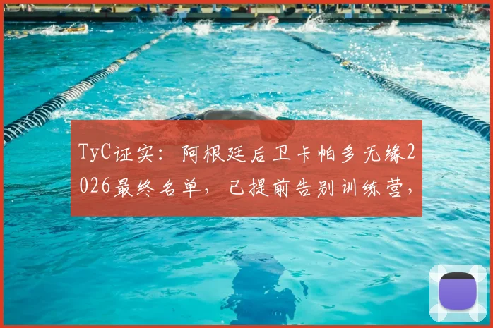 TyC证实：阿根廷后卫卡帕多无缘2026最终名单，已提前告别训练营，球员未来去向分析