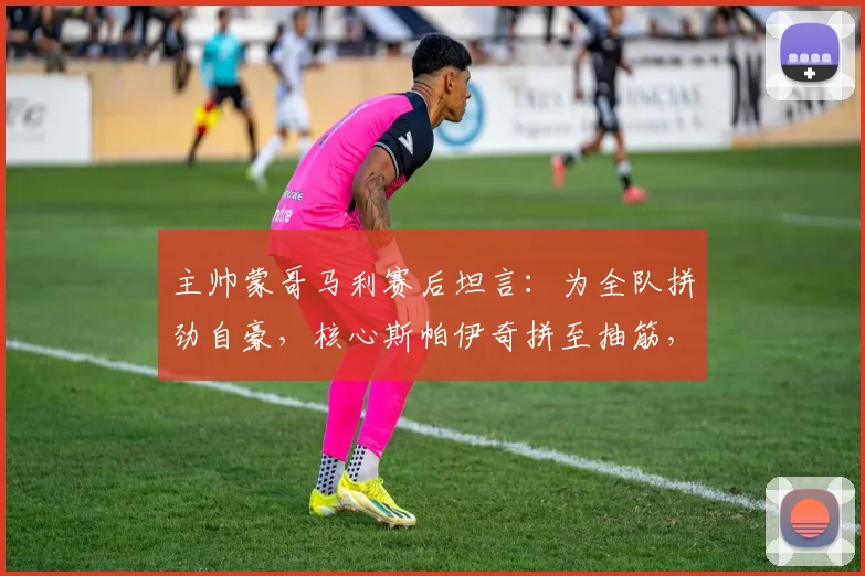 主帅蒙哥马利赛后坦言：为全队拼劲自豪，核心斯帕伊奇拼至抽筋，2026赛季坚韧精神获赞