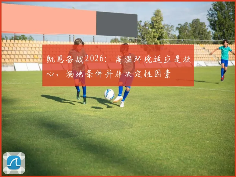 凯恩备战2026：高温环境适应是核心，场地条件并非决定性因素