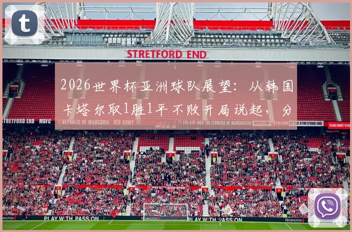 2026世界杯亚洲球队展望：从韩国卡塔尔取1胜1平不败开局说起，分析亚洲足球真实竞争力与爆冷可能