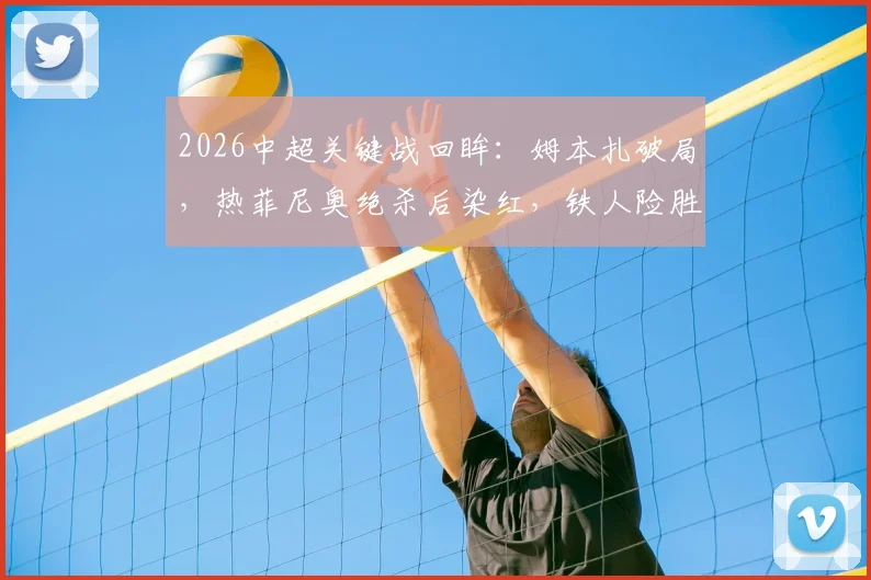 2026中超关键战回眸：姆本扎破局，热菲尼奥绝杀后染红，铁人险胜海港全记录与分析