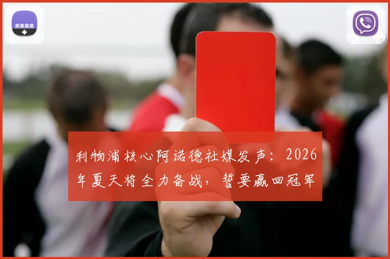 利物浦核心阿诺德社媒发声：2026年夏天将全力备战，誓要赢回冠军奖杯