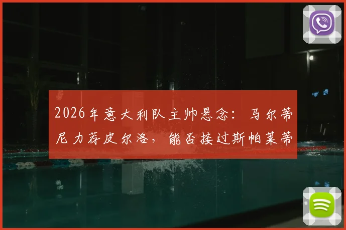 2026年意大利队主帅悬念:马尔蒂尼力荐皮尔洛,能否接过斯帕莱蒂教鞭?